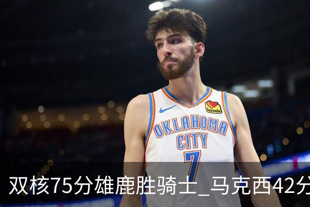 双核75分雄鹿胜骑士 马克西42分76人险胜火箭